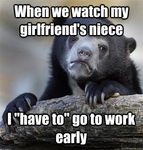 When we watch my girlfriend's niece I 