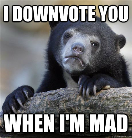 I downvote you  when I'm mad  Confession Bear