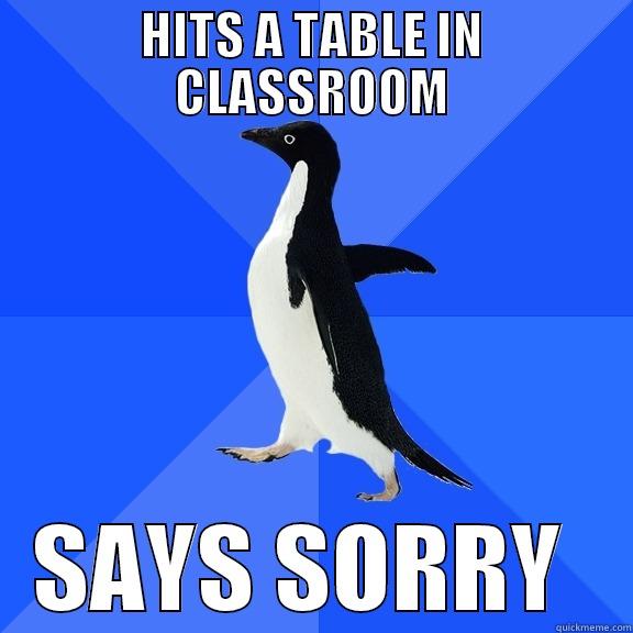 HITS A TABLE IN CLASSROOM SAYS SORRY  Socially Awkward Penguin