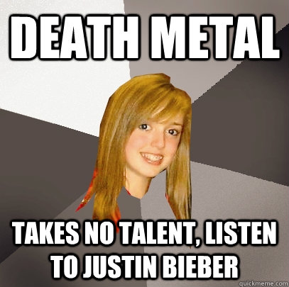 Death metal Takes no talent, Listen to Justin BIEBER  Musically Oblivious 8th Grader