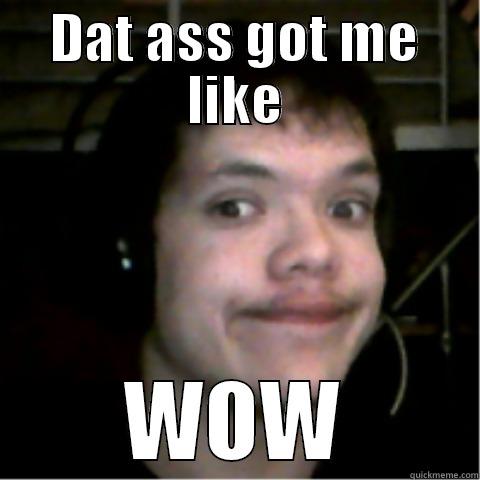 DAT ASS GOT ME LIKE WOW Misc