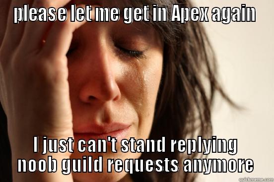 PLEASE LET ME GET IN APEX AGAIN I JUST CAN'T STAND REPLYING NOOB GUILD REQUESTS ANYMORE First World Problems