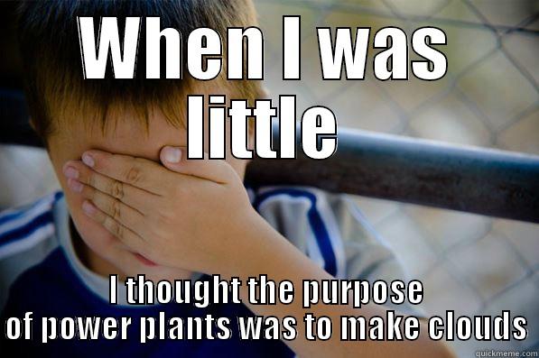 WHEN I WAS LITTLE I THOUGHT THE PURPOSE OF POWER PLANTS WAS TO MAKE CLOUDS Confession kid