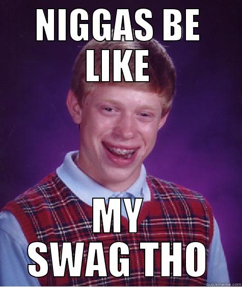 NIGGAS BE LIKE MY SWAG THO Bad Luck Brian