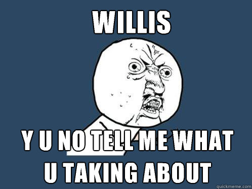 Willis y u no tell me what
u taking about - Willis y u no tell me what
u taking about  Y U No