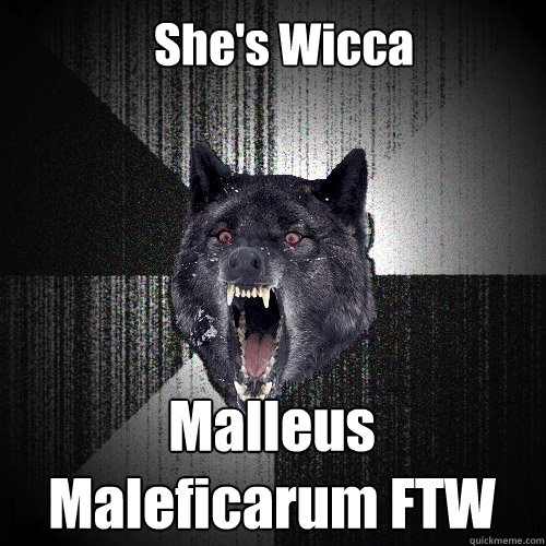 She's Wicca Malleus Maleficarum FTW  Insanity Wolf