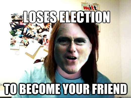 Loses Election To Become your friend   Overly Attached Mitt