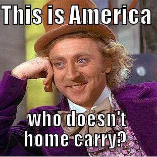 THIS IS AMERICA  WHO DOESN'T HOME CARRY?  Condescending Wonka