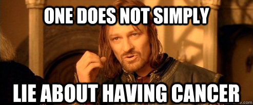 One does not simply LIE ABOUT HAVING CANCER  One Does Not Simply