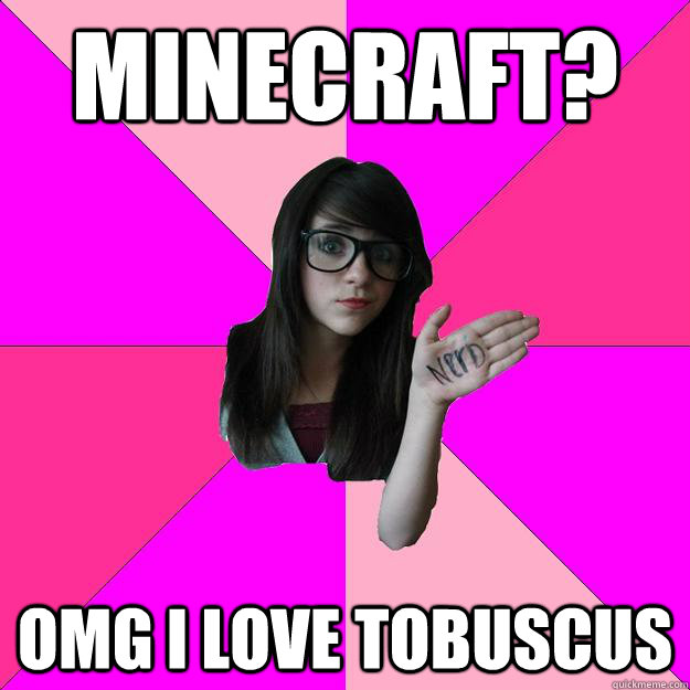 Minecraft? OMG I LOVE TOBUSCUS  Idiot Nerd Girl