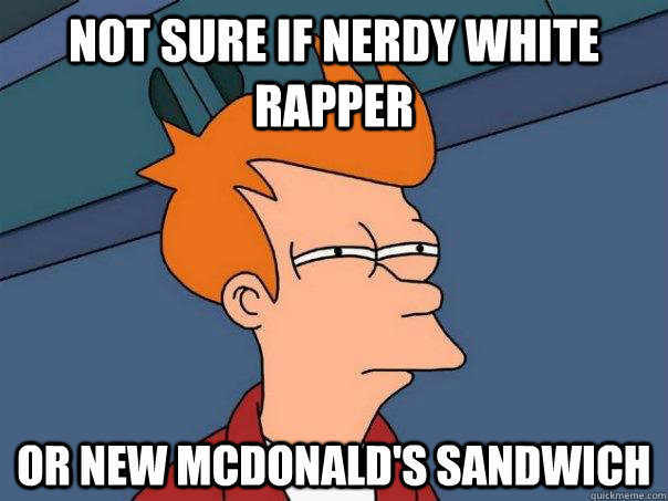 Not sure if nerdy white rapper Or new mcdonald's sandwich - Not sure if nerdy white rapper Or new mcdonald's sandwich  Futurama Fry