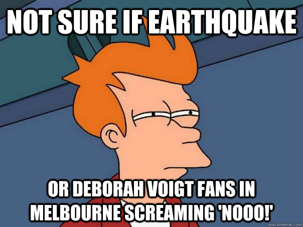 NOt sure if earthquake Or Deborah Voigt fans in Melbourne screaming 'NOOO!'  Futurama Fry