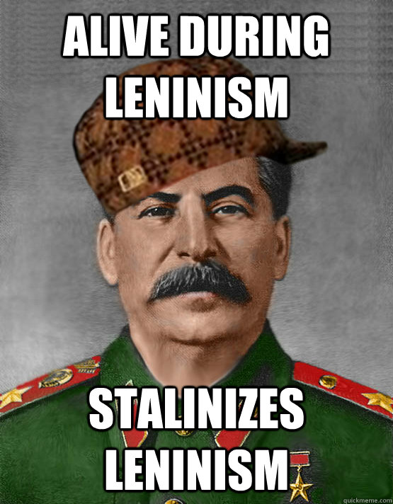 alive during leninism stalinizes leninism  scumbag stalin