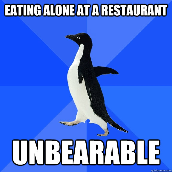 eating alone at a restaurant unbearable  Socially Awkward Penguin