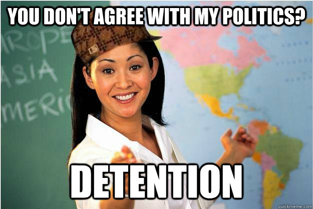 you don't agree with my politics? detention - you don't agree with my politics? detention  Scumbag Teacher