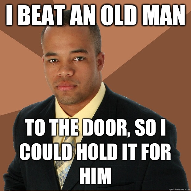 I beat an old man To the door, so I could hold it for him  Successful Black Man