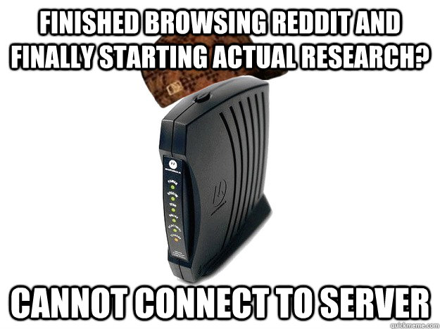 finished browsing reddit and finally starting actual research? cannot connect to server  Scumbag Internet