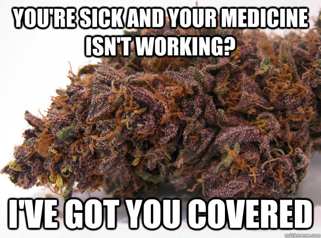 You're sick and your medicine isn't working? I've got you covered - You're sick and your medicine isn't working? I've got you covered  Good Guy Marijuana