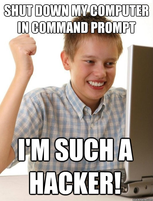 Shut down my computer in Command Prompt I'm such a hacker!  First Day on the Internet Kid