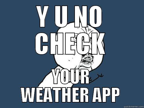 Y U NO CHECK YOUR WEATHER APP Y U No