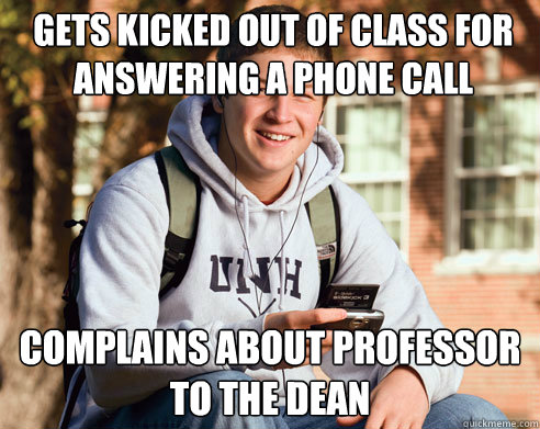 Gets kicked out of class for answering a phone call Complains about professor to the dean  College Freshman