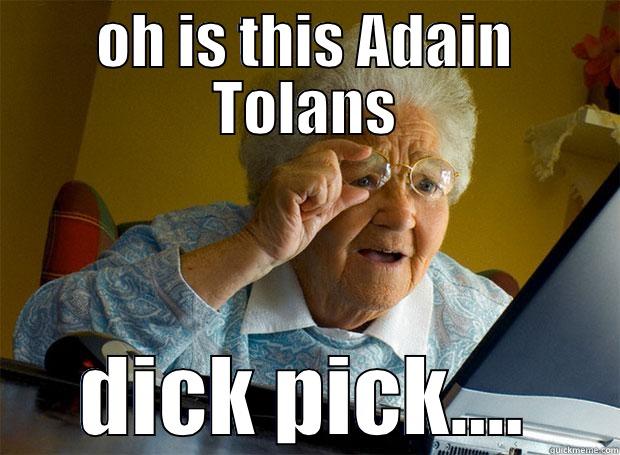 OH IS THIS ADAIN TOLANS DICK PICK.... Grandma finds the Internet