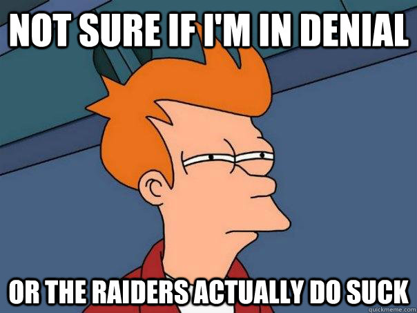 Not sure if I'm in denial Or the Raiders actually do suck  Futurama Fry