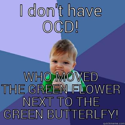I DON'T HAVE OCD! WHO MOVED THE GREEN FLOWER NEXT TO THE GREEN BUTTERLFY! Success Kid