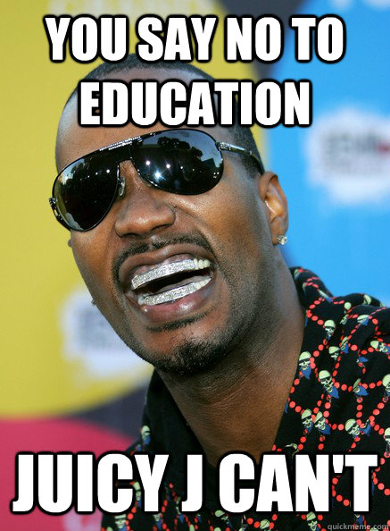 You Say no to education juicy j can't  