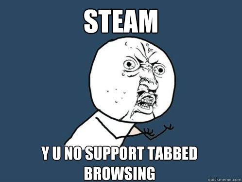 steam y u no support tabbed browsing  Y U No