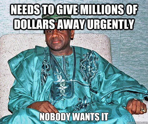Needs to give millions of dollars away urgently nobody wants it - Needs to give millions of dollars away urgently nobody wants it  Nigerian Prince EA