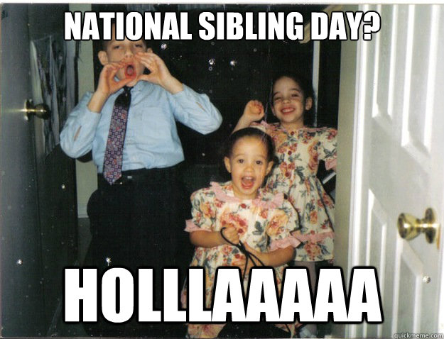 National Sibling Day? holllaaaaa - National Sibling Day? holllaaaaa  Misc