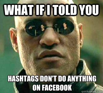 What if I told you Hashtags don't do anything on facebook   What if I told you