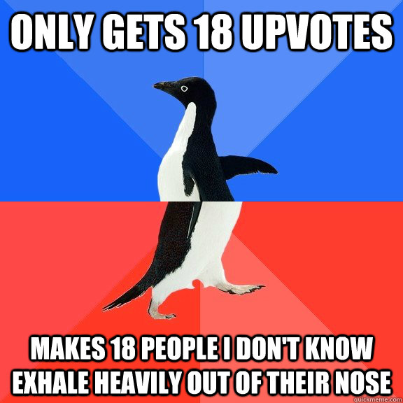 Only gets 18 upvotes makes 18 people I don't know exhale heavily out of their nose  Socially Awkward Awesome Penguin