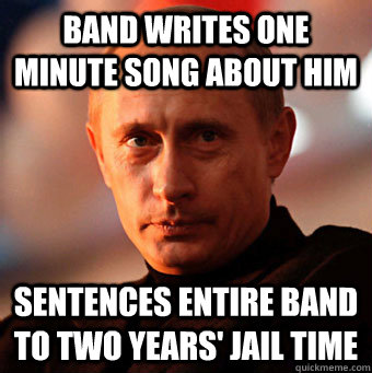 Band writes one minute song about him Sentences entire band to two years' jail time  Scumbag Vladimir Putin