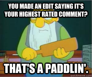 You made an edit saying it's your highest rated comment? That's a paddlin'.  Paddlin Jasper