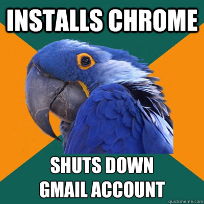 installs chrome shuts down
gmail account  Paranoid Parrot