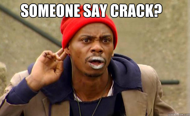 Someone say Crack?   Tyrone Biggums