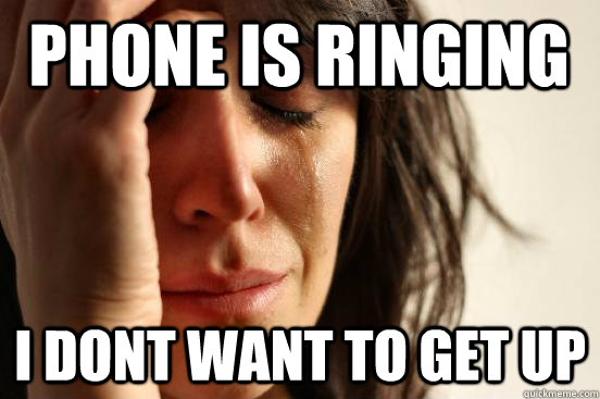 phone is ringing i dont want to get up  First World Problems