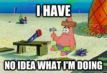 I have no idea what i'm doing - I have no idea what i'm doing  I have no idea what Im doing - Patrick Star