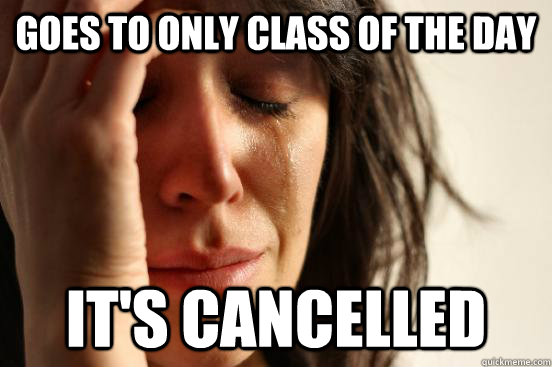 goes to Only class of the day it's cancelled  First World Problems