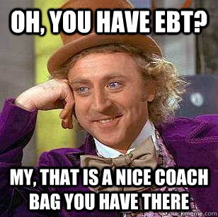 Oh, You Have EBT? My, that is a nice coach bag you have there  Condescending Wonka