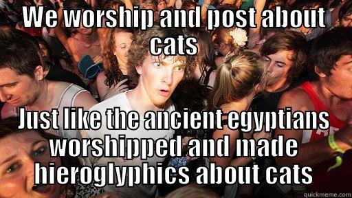 WE WORSHIP AND POST ABOUT CATS JUST LIKE THE ANCIENT EGYPTIANS WORSHIPPED AND MADE HIEROGLYPHICS ABOUT CATS Sudden Clarity Clarence