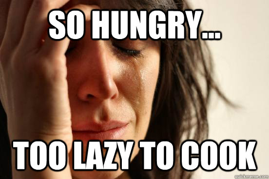 So hungry... too lazy to cook  First World Problems
