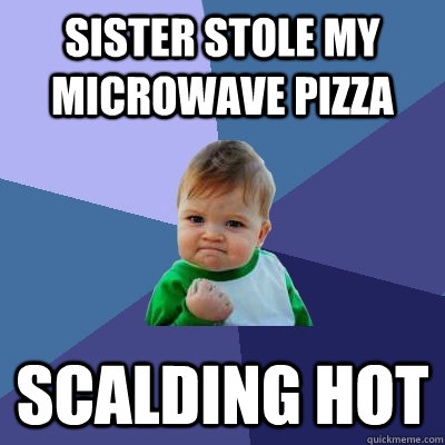 sister stole my microwave pizza scalding hot - sister stole my microwave pizza scalding hot  Success Kid