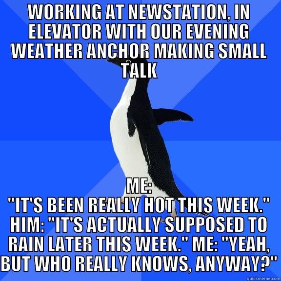 WORKING AT NEWSTATION, IN ELEVATOR WITH OUR EVENING WEATHER ANCHOR MAKING SMALL TALK ME: 