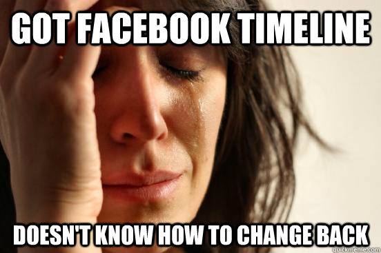 GOT FACEBOOK TIMELINE DOESN'T KNOW HOW TO CHANGE BACK  First World Problems