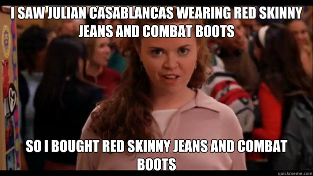 I saw Julian casablancas wearing red skinny jeans and combat boots so i bought red skinny jeans and combat boots  