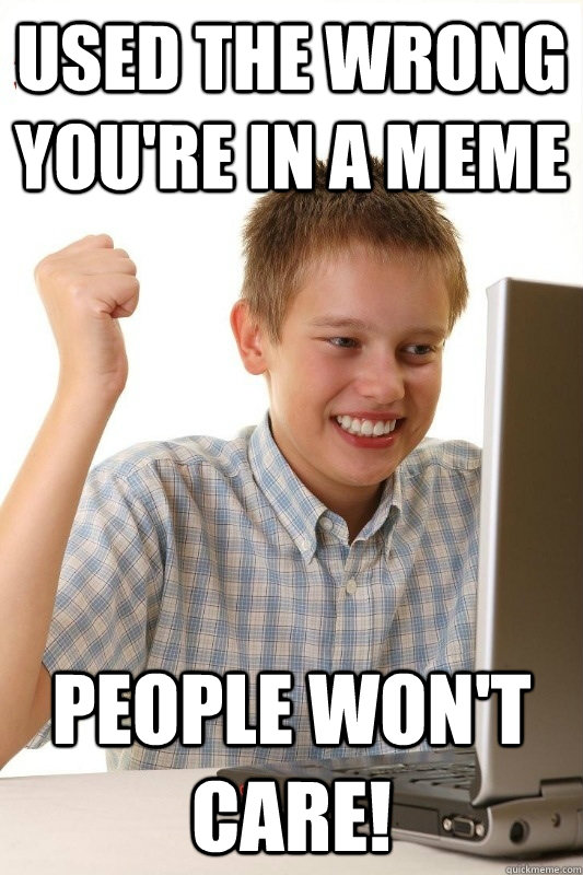 Used the wrong you're in a meme people won't care!  1st Day Internet Kid