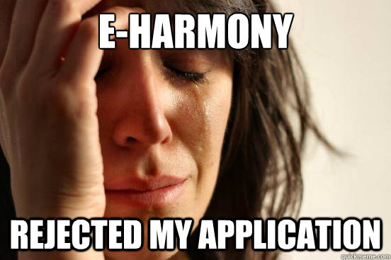 E-Harmony Rejected my application  First World Problems